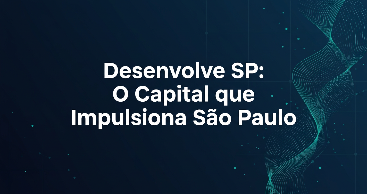Agências de Fomento: Desenvolve SP: Capital Estratégico para Grandes Projetos Paulistas