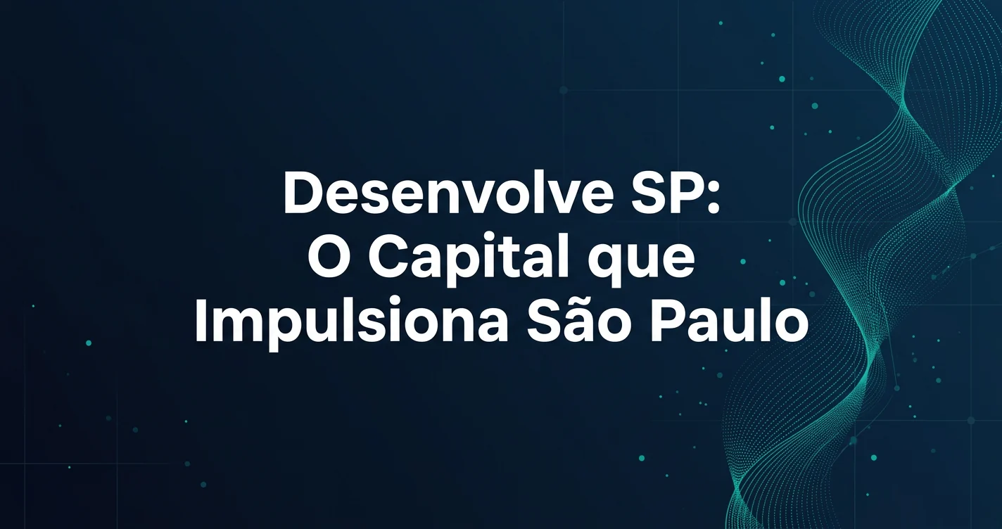 Agências de Fomento: Desenvolve SP: Capital Estratégico para Grandes Projetos Paulistas